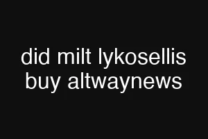 did milt lykosellis buy altwaynews